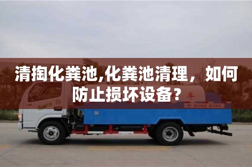 北京清掏化糞池,化糞池清理，如何防止損壞設(shè)備？