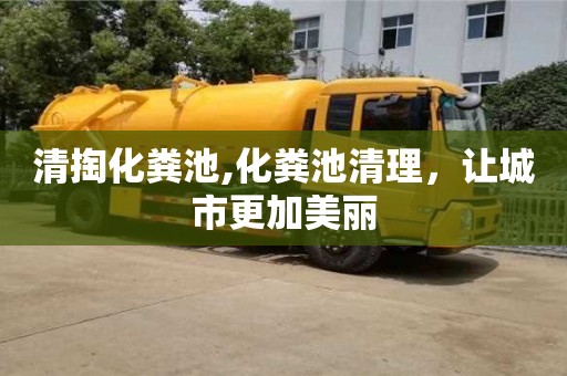 清掏化糞池,化糞池清理，讓城市更加美麗