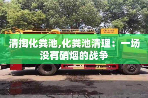 清掏化糞池,化糞池清理：一場沒有硝煙的戰(zhàn)爭