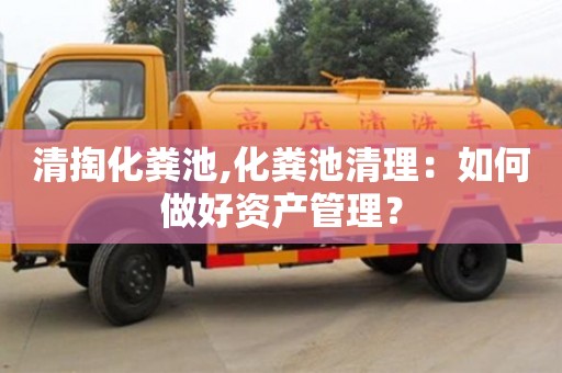 北京清掏化糞池,化糞池清理：如何做好資產管理？