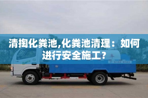 北京清掏化糞池,化糞池清理：如何進行安全施工？
