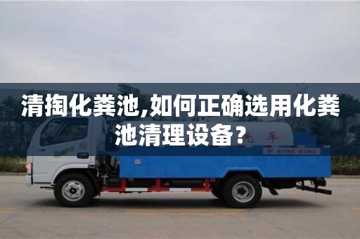 北京清掏化糞池,如何正確選用化糞池清理設(shè)備？