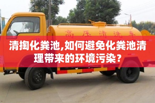 清掏化糞池,如何避免化糞池清理帶來的環(huán)境污染？