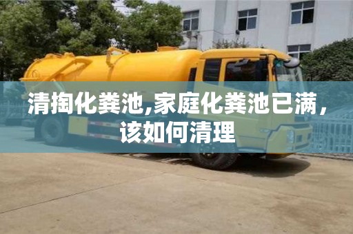 北京清掏化糞池,家庭化糞池已滿，該如何清理