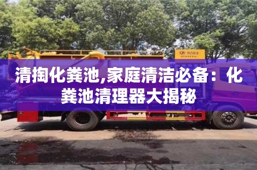 北京清掏化糞池,家庭清潔必備：化糞池清理器大揭秘