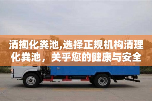 北京清掏化糞池,選擇正規機構清理化糞池，關乎您的健康與安全