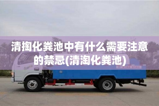 清掏化糞池中有什么需要注意的禁忌(清淘化糞池)