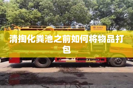 北京清掏化糞池之前如何將物品打包