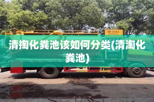 北京清掏化糞池該如何分類(清淘化糞池)