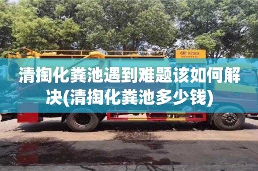 北京清掏化糞池遇到難題該如何解決(清掏化糞池多少錢)