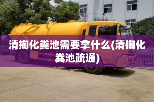 清掏化糞池需要拿什么(清掏化糞池疏通)