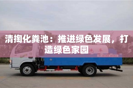 北京清掏化糞池：推進(jìn)綠色發(fā)展，打造綠色家園
