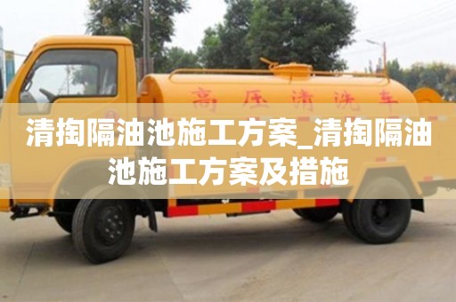 清掏隔油池施工方案_清掏隔油池施工方案及措施