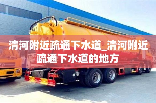 北京清河附近疏通下水道_清河附近疏通下水道的地方