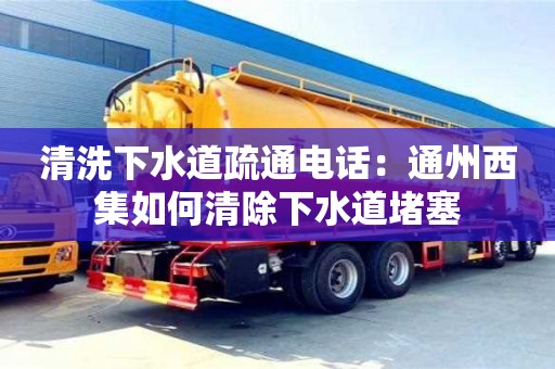 清洗下水道疏通電話：通州西集如何清除下水道堵塞
