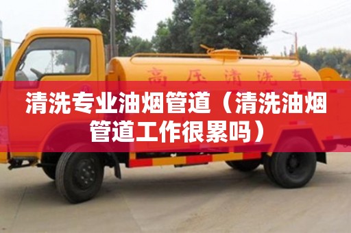 清洗專業油煙管道（清洗油煙管道工作很累嗎）