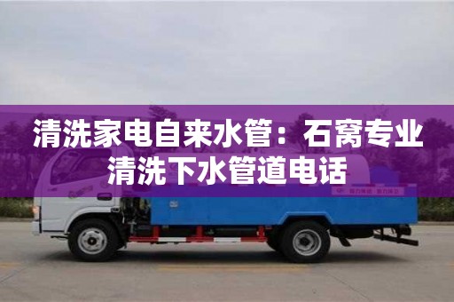 北京清洗家電自來(lái)水管：石窩專業(yè)清洗下水管道電話