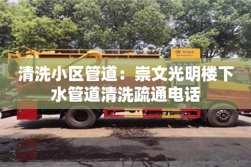 北京清洗小區(qū)管道：崇文光明樓下水管道清洗疏通電話