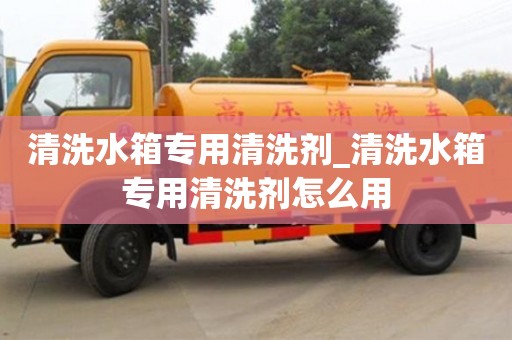 清洗水箱專用清洗劑_清洗水箱專用清洗劑怎么用