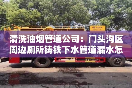 清洗油煙管道公司：門頭溝區周邊廁所鑄鐵下水管道漏水怎么處理