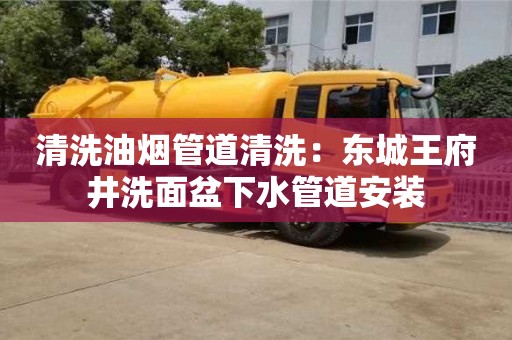 清洗油煙管道清洗：東城王府井洗面盆下水管道安裝