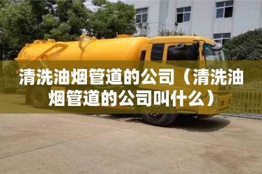 清洗油煙管道的公司（清洗油煙管道的公司叫什么）