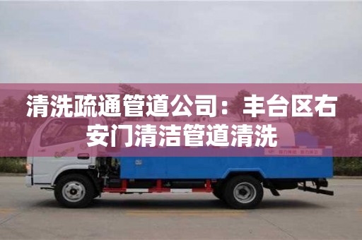 清洗疏通管道公司：豐臺區右安門清潔管道清洗