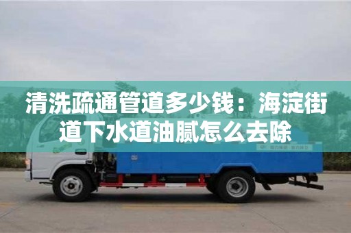 清洗疏通管道多少錢：海淀街道下水道油膩怎么去除