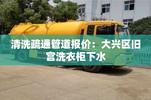 清洗疏通管道報價：大興區舊宮洗衣柜下水