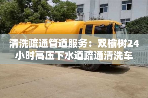清洗疏通管道服務：雙榆樹24小時高壓下水道疏通清洗車