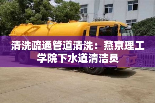 清洗疏通管道清洗：燕京理工學院下水道清潔員