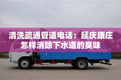 北京清洗疏通管道電話：延慶康莊怎樣消除下水道的臭味