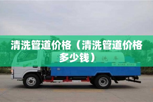 清洗管道價格（清洗管道價格多少錢）