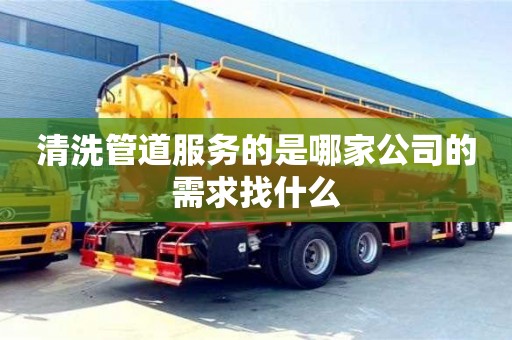 清洗管道服務的是哪家公司的需求找什么