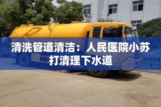 北京清洗管道清潔：人民醫院小蘇打清理下水道