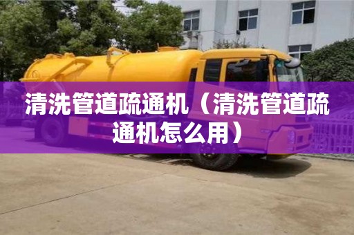 北京清洗管道疏通機（清洗管道疏通機怎么用）