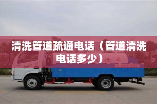 清洗管道疏通電話（管道清洗電話多少）