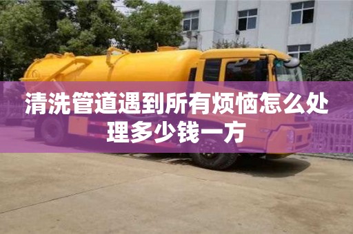 清洗管道遇到所有煩惱怎么處理多少錢一方