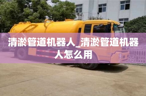 北京清淤管道機(jī)器人_清淤管道機(jī)器人怎么用