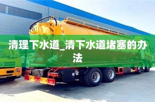 清理下水道_清下水道堵塞的辦法