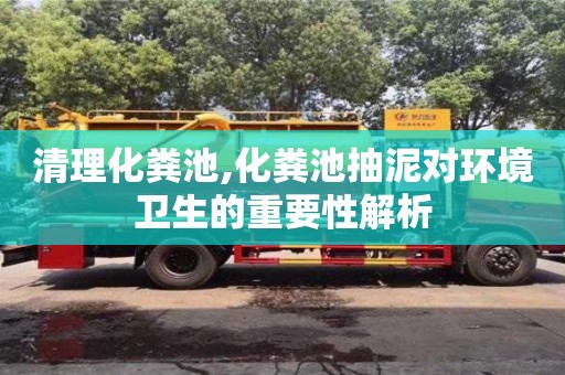 北京清理化糞池,化糞池抽泥對環境衛生的重要性解析