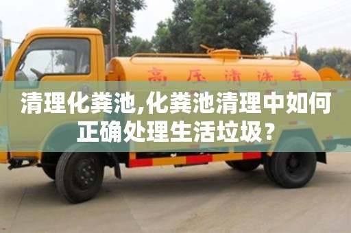 北京清理化糞池,化糞池清理中如何正確處理生活垃圾？