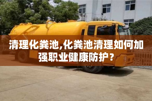 北京清理化糞池,化糞池清理如何加強職業健康防護？