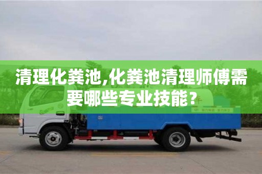 北京清理化糞池,化糞池清理師傅需要哪些專業(yè)技能？