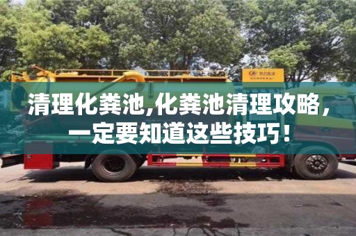 清理化糞池,化糞池清理攻略，一定要知道這些技巧！