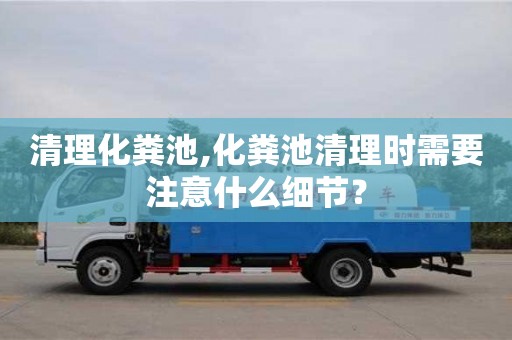 清理化糞池,化糞池清理時需要注意什么細節？