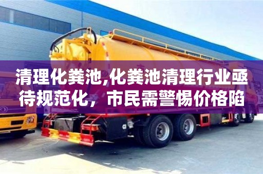 北京清理化糞池,化糞池清理行業亟待規范化，市民需警惕價格陷阱