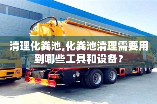 清理化糞池,化糞池清理需要用到哪些工具和設備？