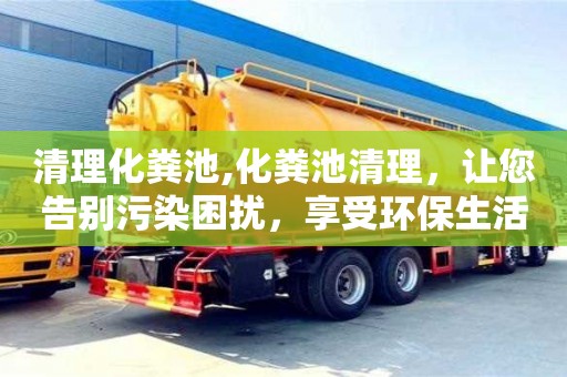 北京清理化糞池,化糞池清理，讓您告別污染困擾，享受環保生活