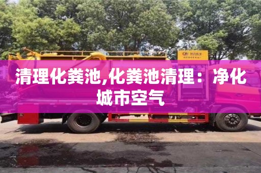 清理化糞池,化糞池清理：凈化城市空氣